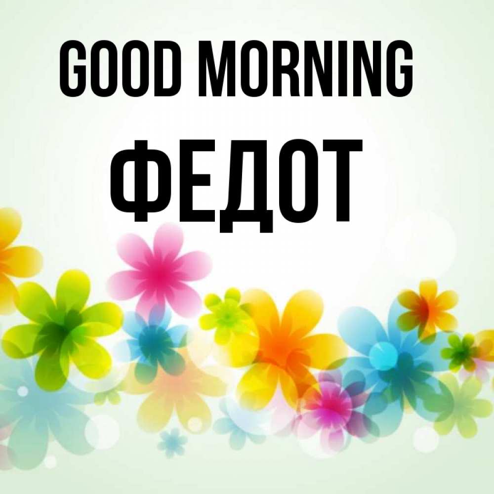 Greetings card с именем, Федот Good morning позитивные цветочки Greetings with text for free download 