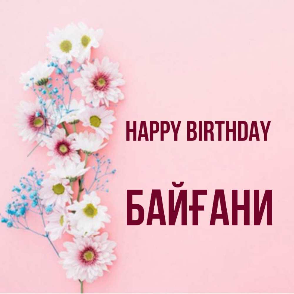 Greetings card с именем, Байғани Happy Birthday Родная моя с днем рождения тебя картинка с цветами белыми и голубыми Greetings with text for free download 