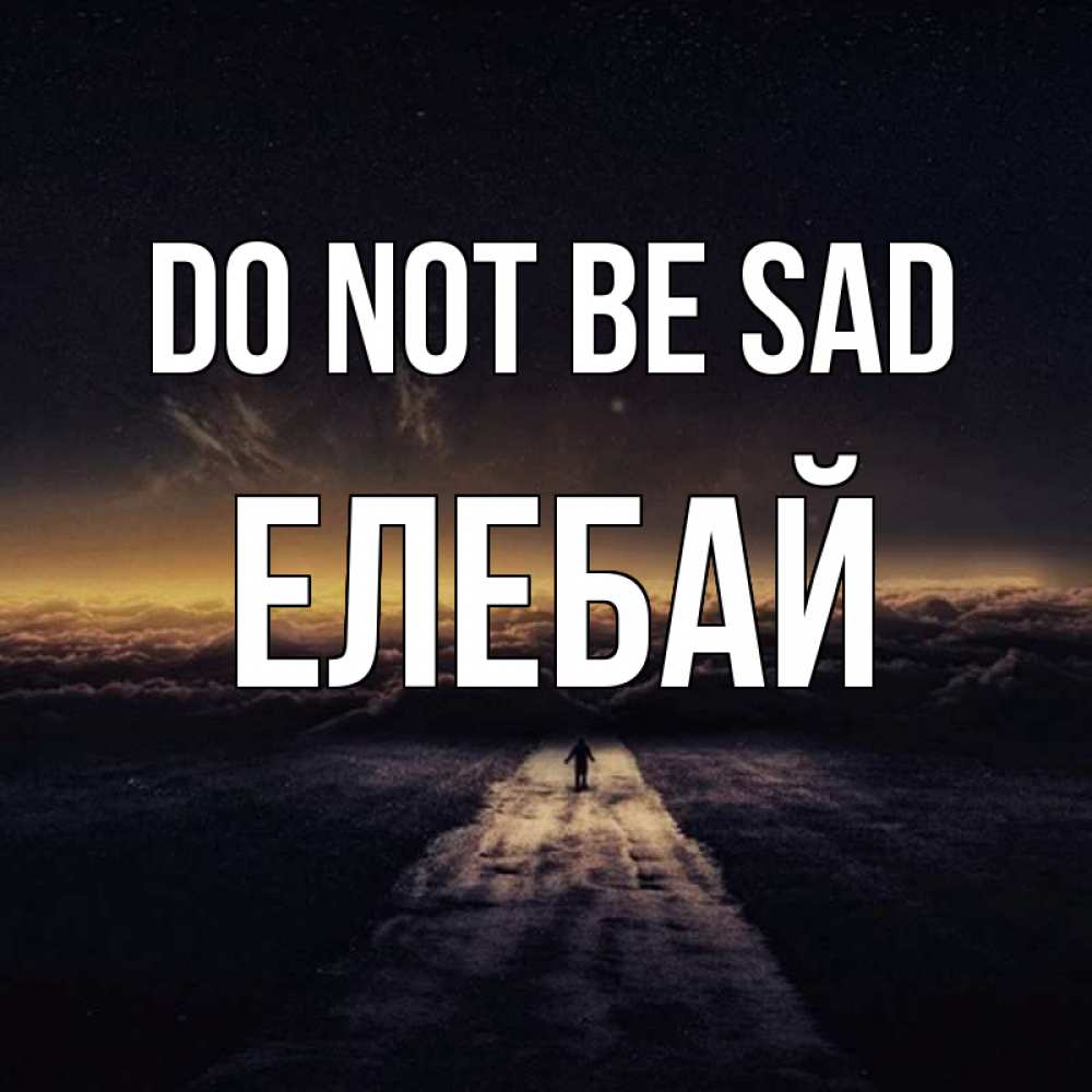 Greetings card с именем, Елебай Do not be sad дорога в никуда Greetings with text for free download 