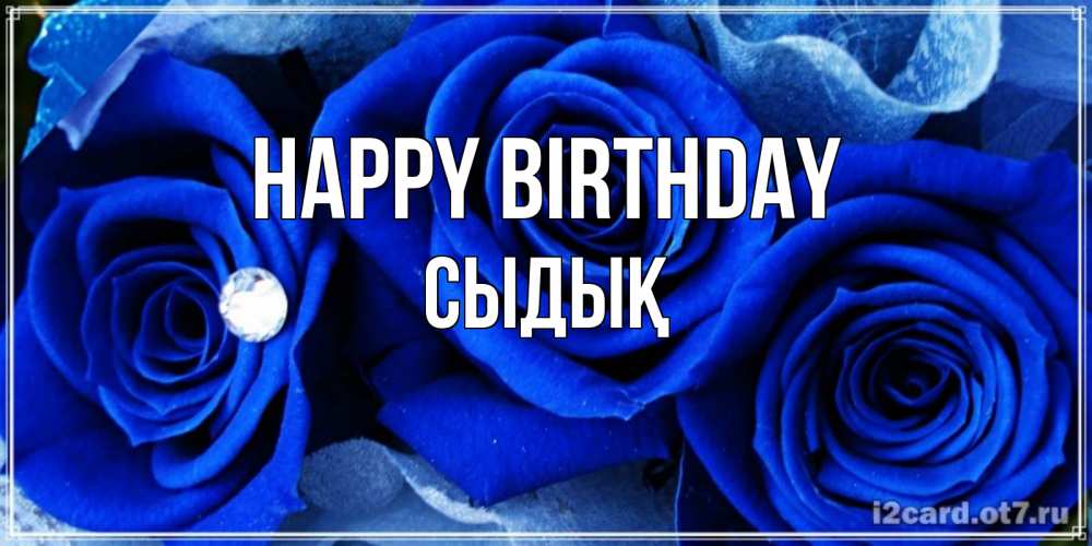 Greetings card с именем, СЫДЫҚ Happy Birthday синие розы в росе Greetings with text for free download 