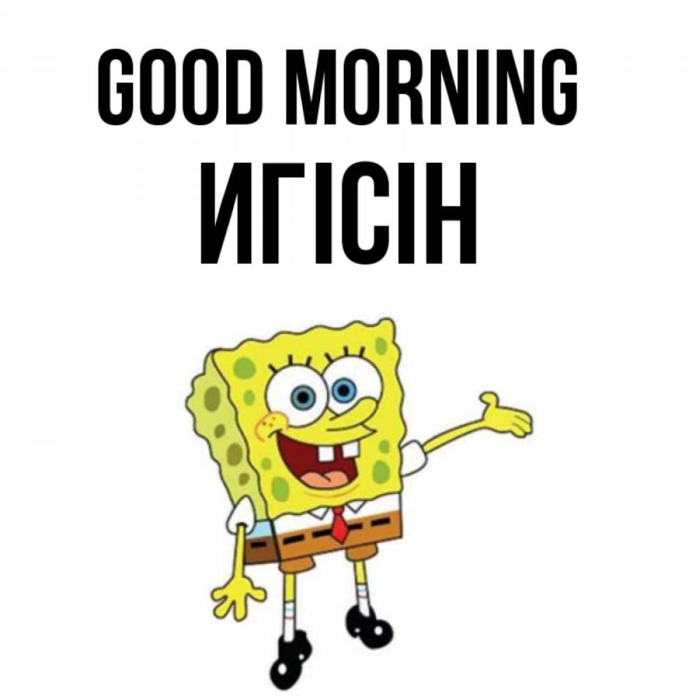 Greetings card с именем, Игісін Good morning губка боб улыбается Greetings with text for free download 