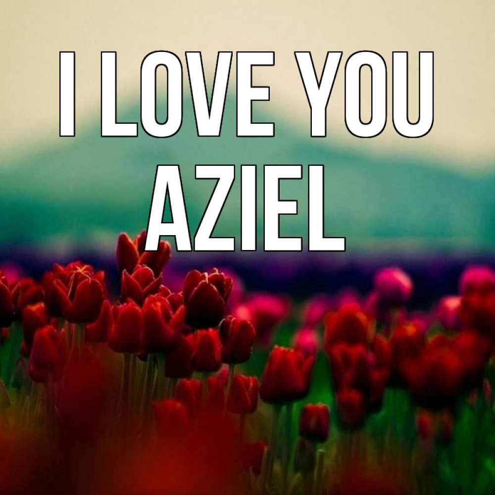 Greetings card с именем, Aziel I love you тюльпаны 4 Greetings with text for free download 