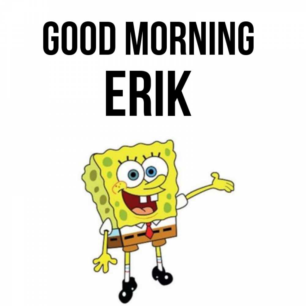 Greetings card с именем, Erik Good morning губка боб улыбается Greetings with text for free download 
