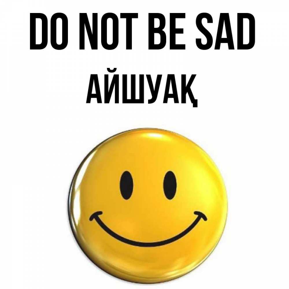 Greetings card с именем, Айшуақ Do not be sad триде смайл Greetings with text for free download 