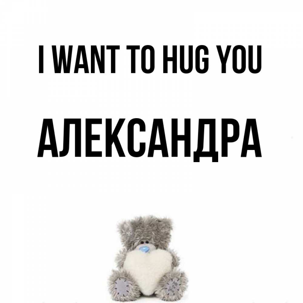 Greetings card с именем, Александра I want to hug you медвежонок с сердечком белого цвета Greetings with text for free download 