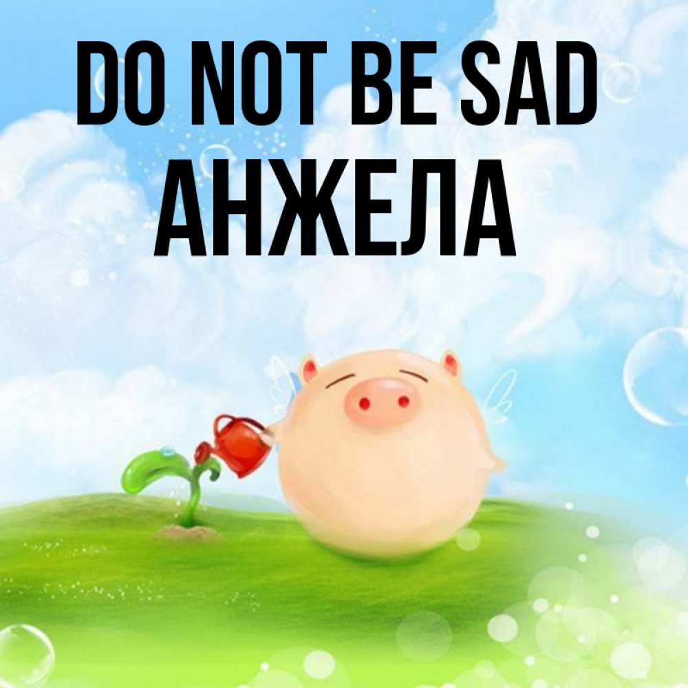 Greetings card с именем, Анжела Do not be sad поливает цветок порося Greetings with text for free download 