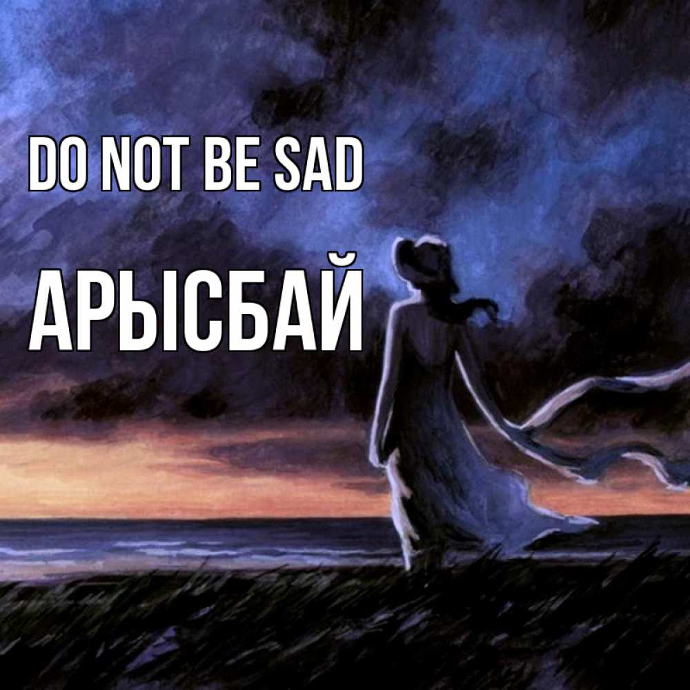 Greetings card с именем, Арысбай Do not be sad картина Greetings with text for free download 