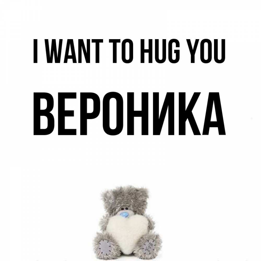 Greetings card с именем, Вероника I want to hug you медвежонок с сердечком белого цвета Greetings with text for free download 