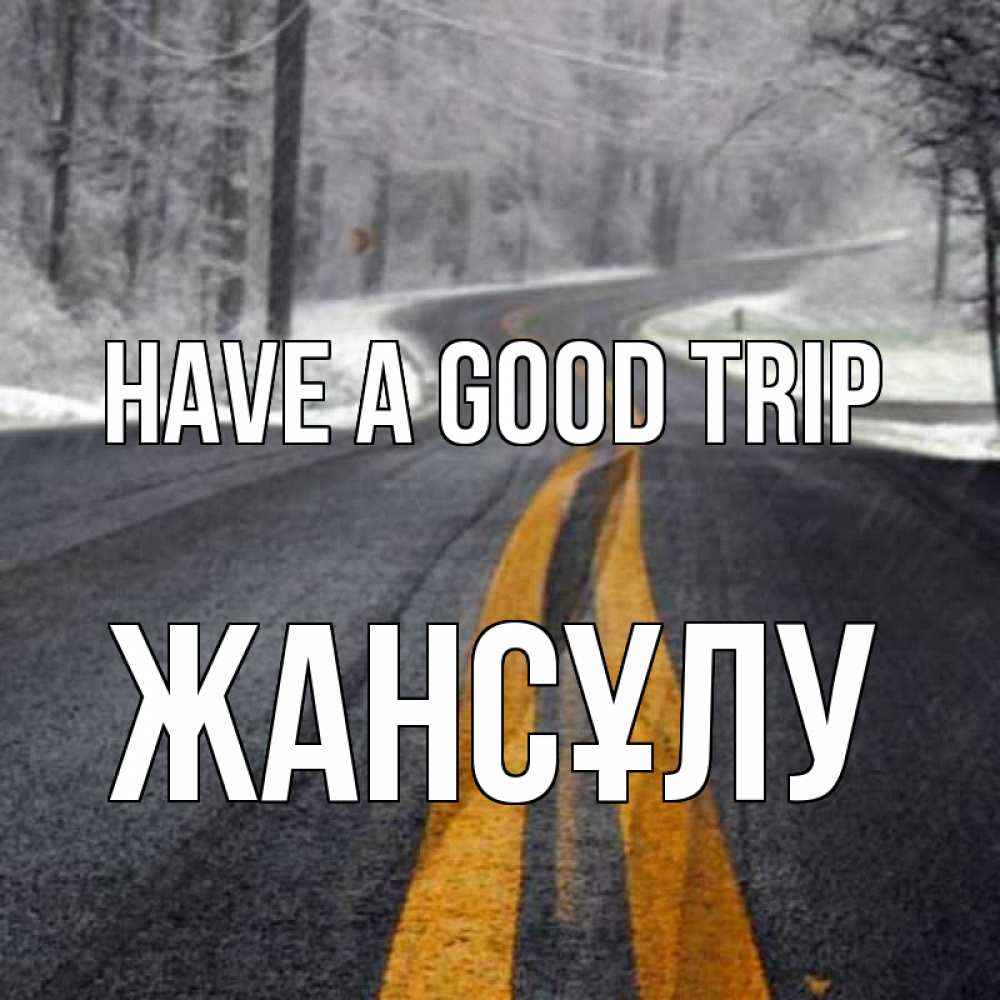 Greetings card с именем, Жансұлу Have a good trip хорошего вам путешествия Greetings with text for free download 