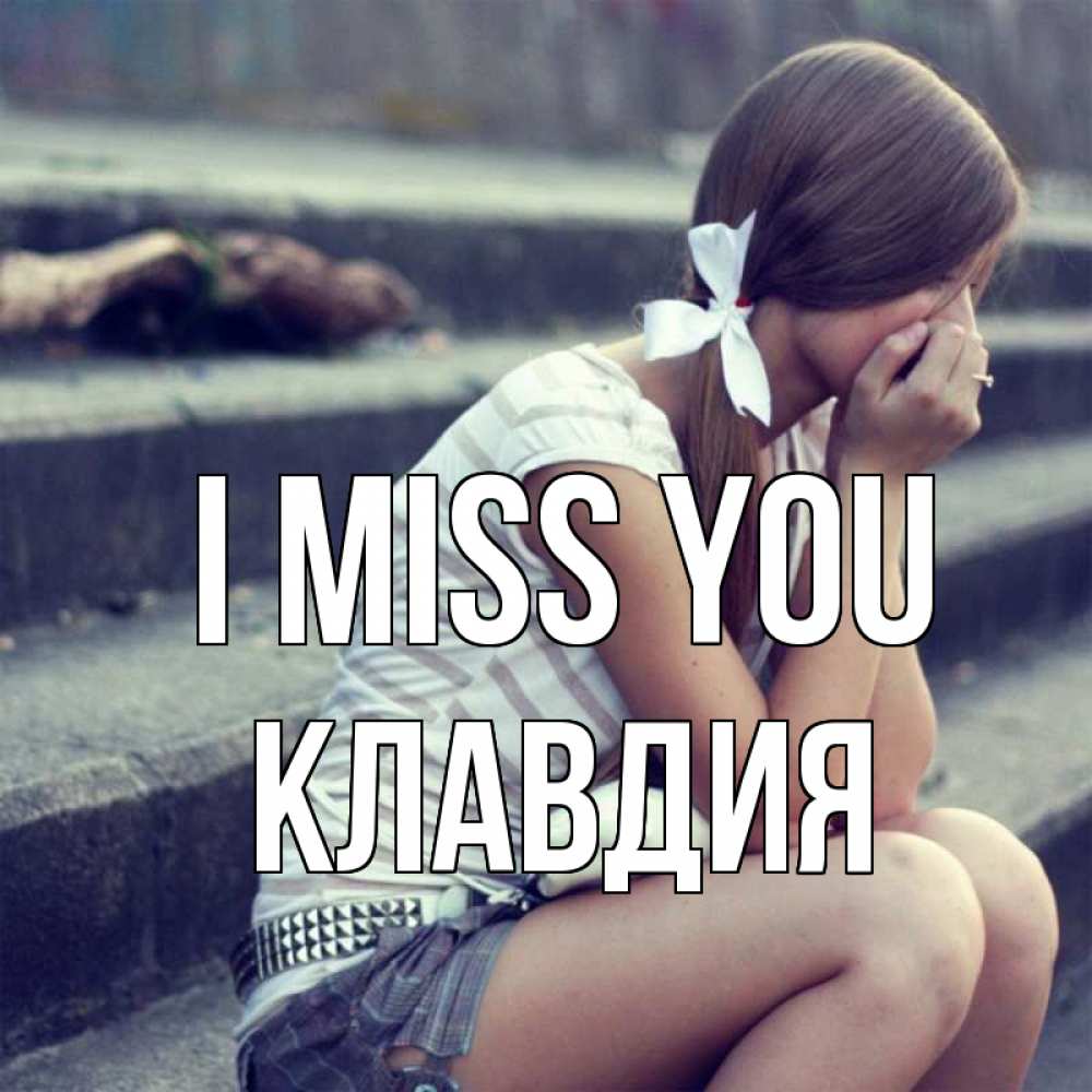 Greetings card с именем, Клавдия I miss you девушка плачет Greetings with text for free download 