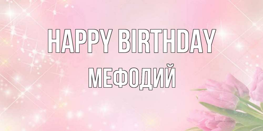 Greetings card с именем, Мефодий Happy Birthday открытки в нежных цветах Greetings with text for free download 