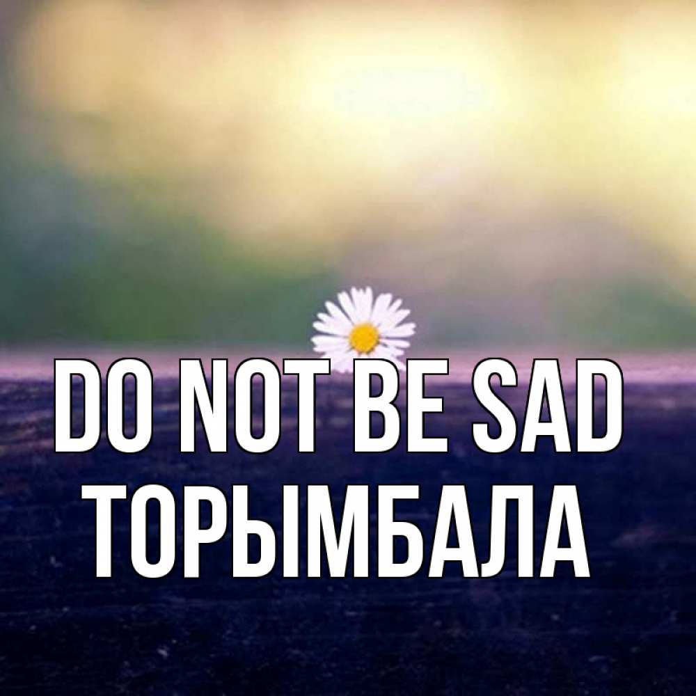 Greetings card с именем, ТОРЫМБАЛА Do not be sad красота Greetings with text for free download 