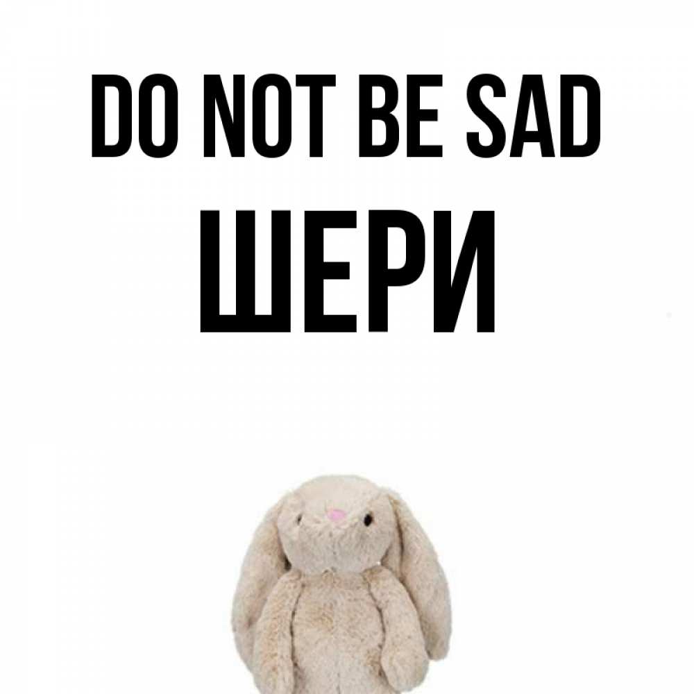 Greetings card с именем, ШЕРИ Do not be sad детская игрушка зайчика Greetings with text for free download 