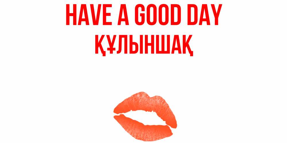 Greetings card с именем, ҚҰЛЫНШАҚ Have a good day удачного дня с поцелуем Greetings with text for free download 