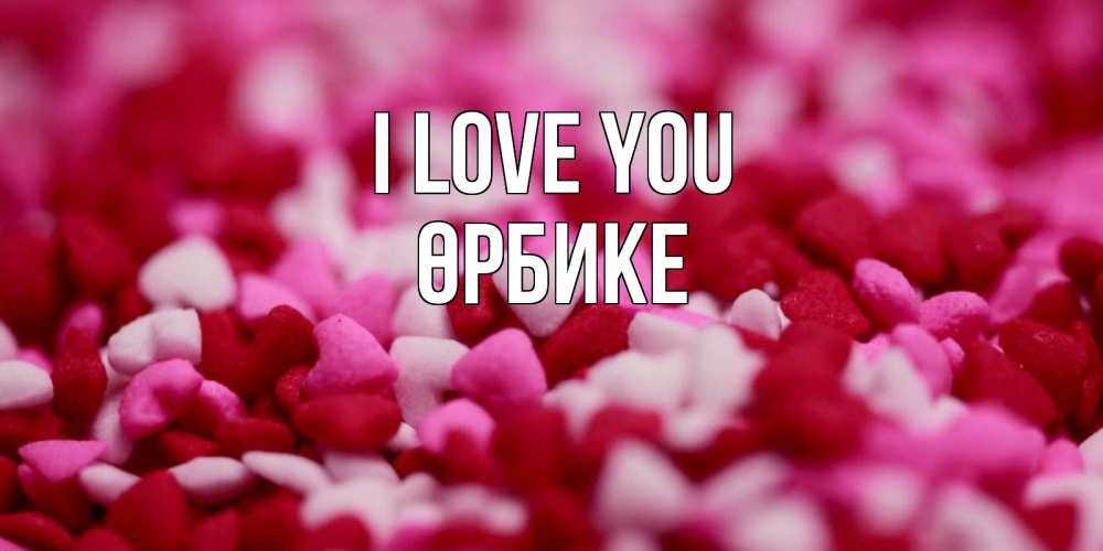 Greetings card с именем, ӨРБИКЕ I love you красивая открытка с признанием в любви Greetings with text for free download 