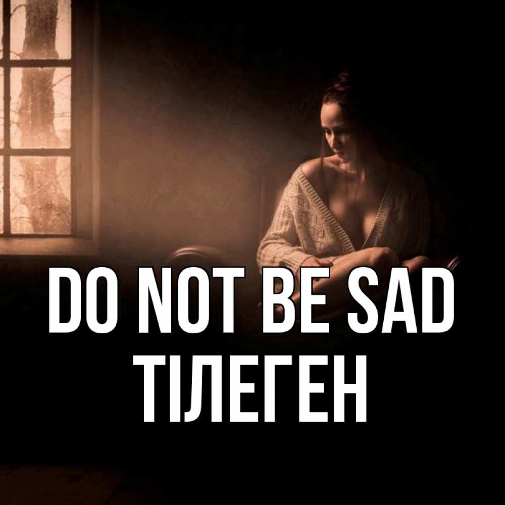 Greetings card с именем, ТІЛЕГЕН Do not be sad сидя у окна Greetings with text for free download 