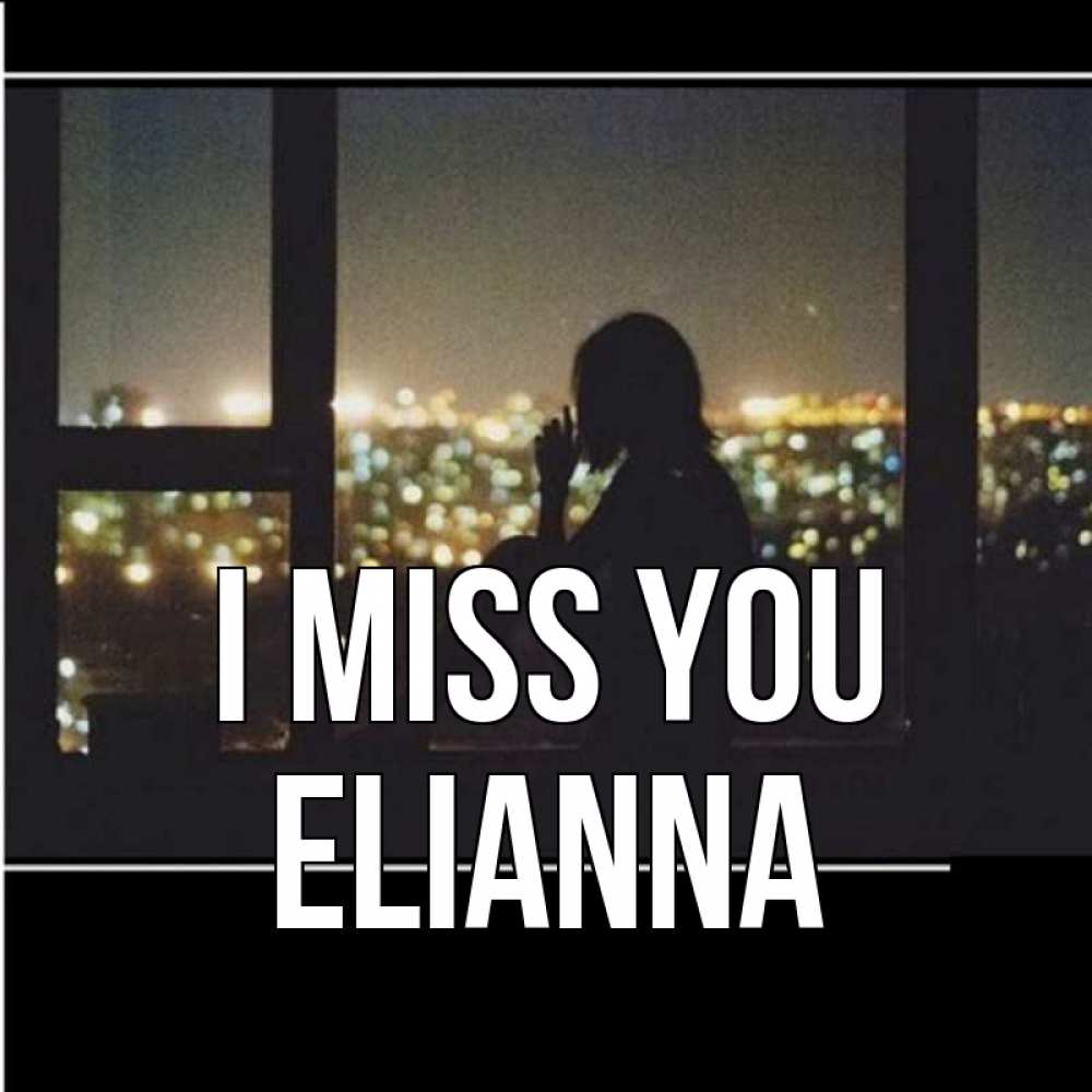 Greetings card с именем, Elianna I miss you у окна Greetings with text for free download 