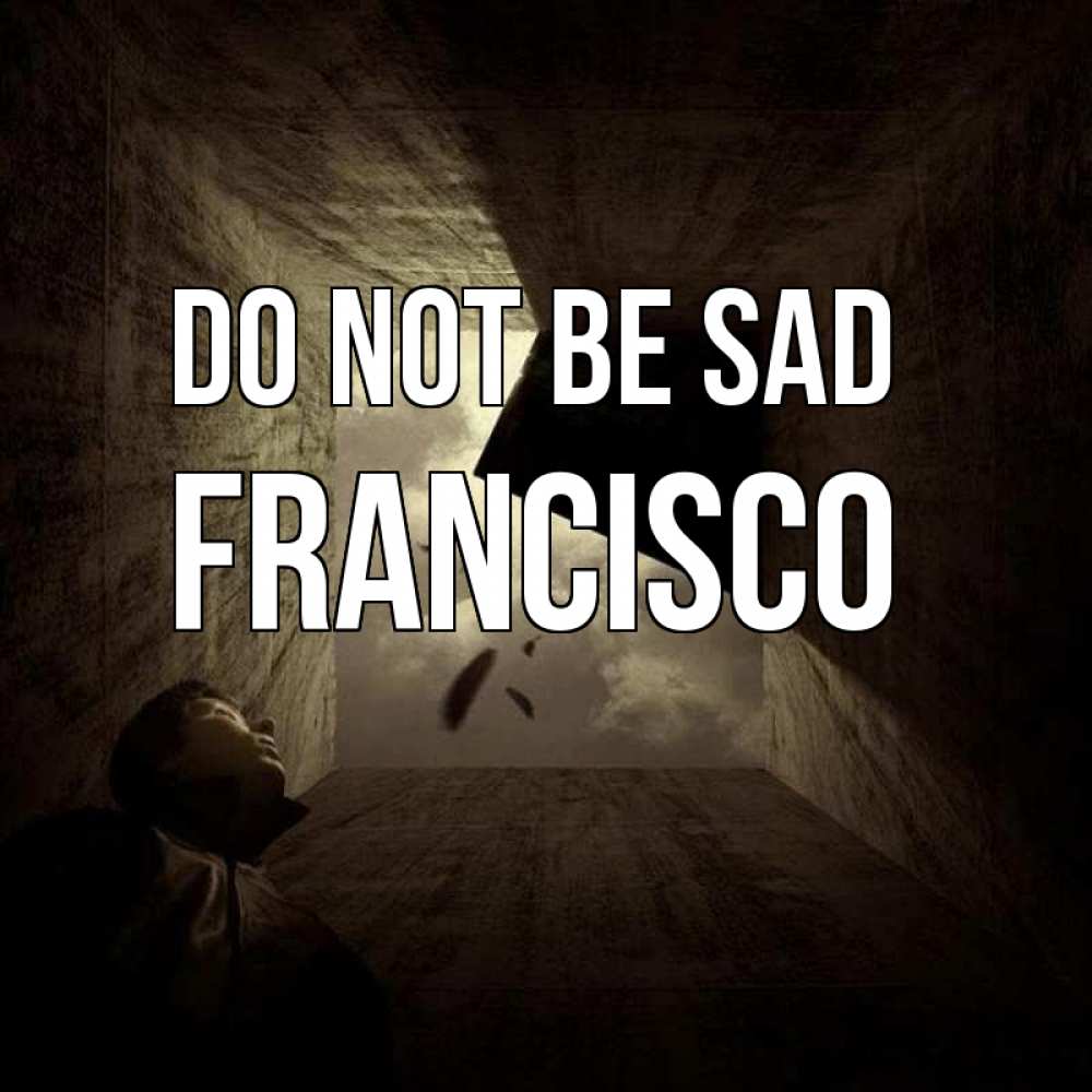 Greetings card с именем, Francisco Do not be sad жуть Greetings with text for free download 
