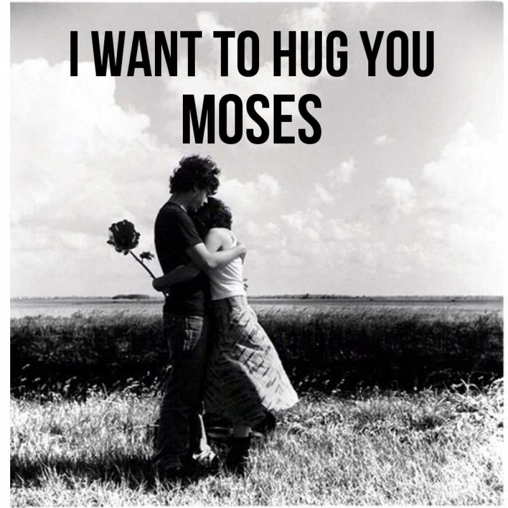 Greetings card с именем, Moses I want to hug you чернобелое фото Greetings with text for free download 