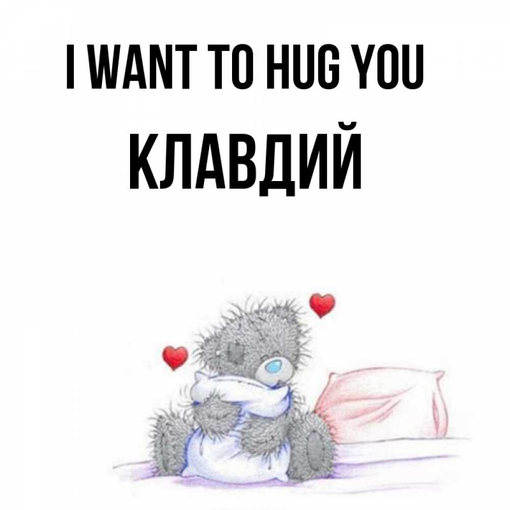 Greetings card с именем, Клавдий I want to hug you сердечки мишка Тедди и кроватка Greetings with text for free download 