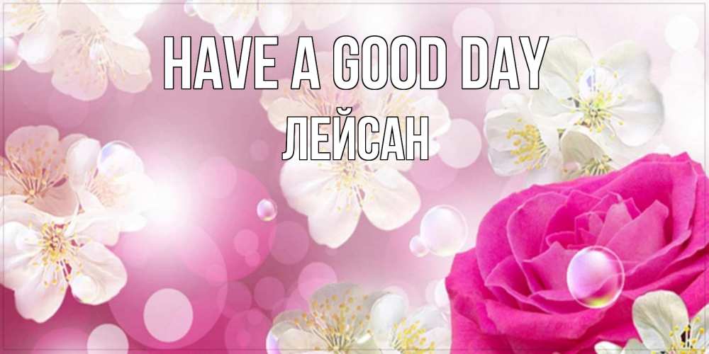 Greetings card с именем, Лейсан Have a good day красивые цветы Greetings with text for free download 