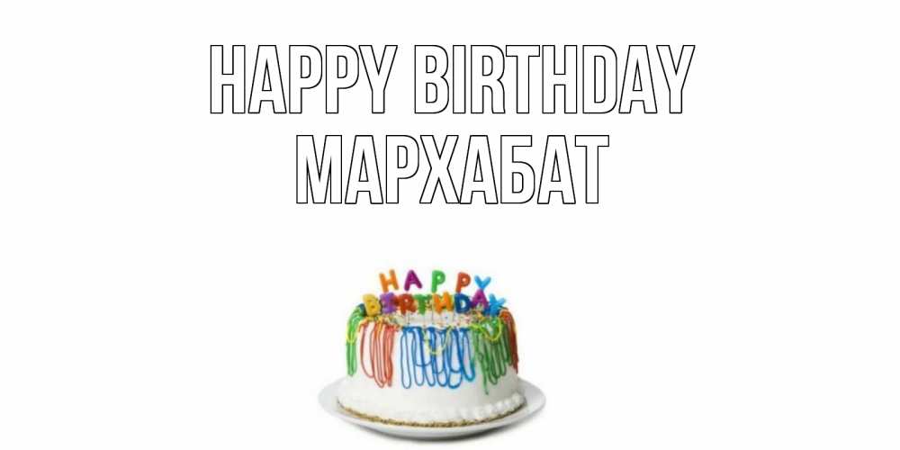 Greetings card с именем, МАРХАБАТ Happy Birthday Тортик Greetings with text for free download 