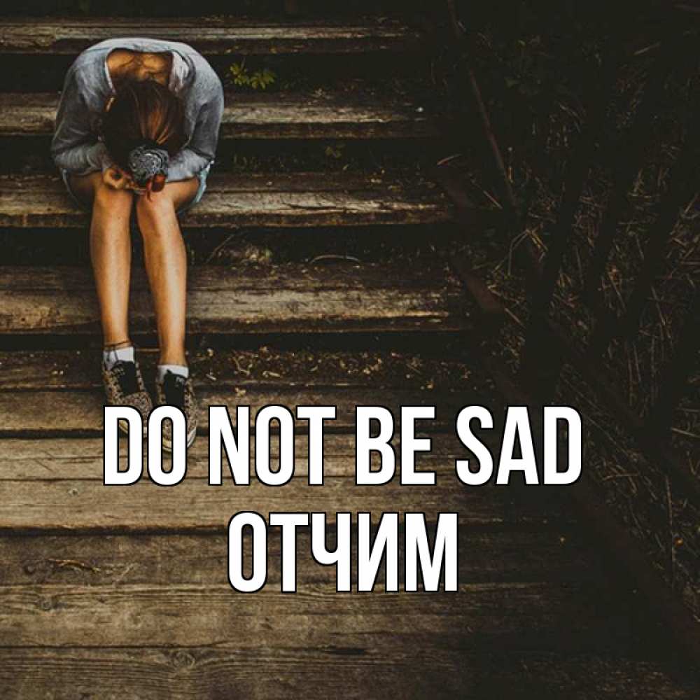 Greetings card с именем, Отчим Do not be sad девушка сидит на деревянных ступеньках Greetings with text for free download 