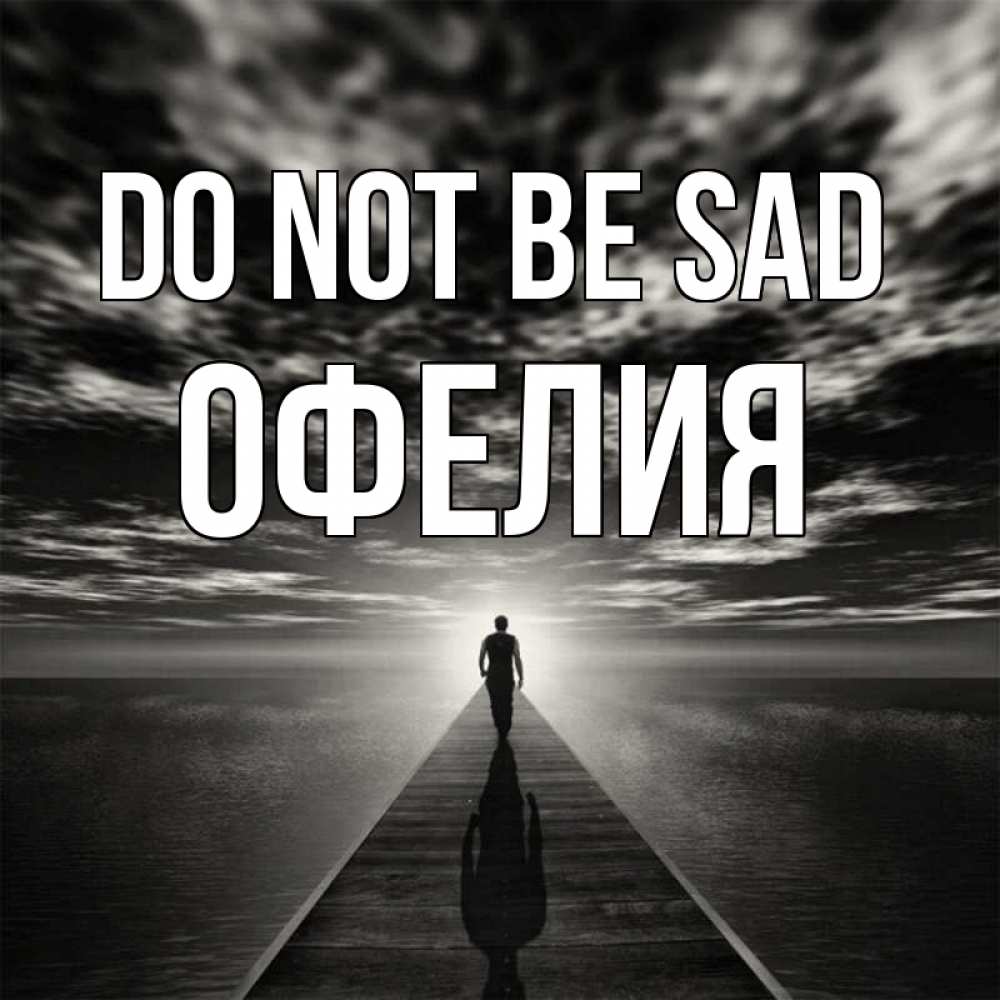 Greetings card с именем, Офелия Do not be sad человек Greetings with text for free download 