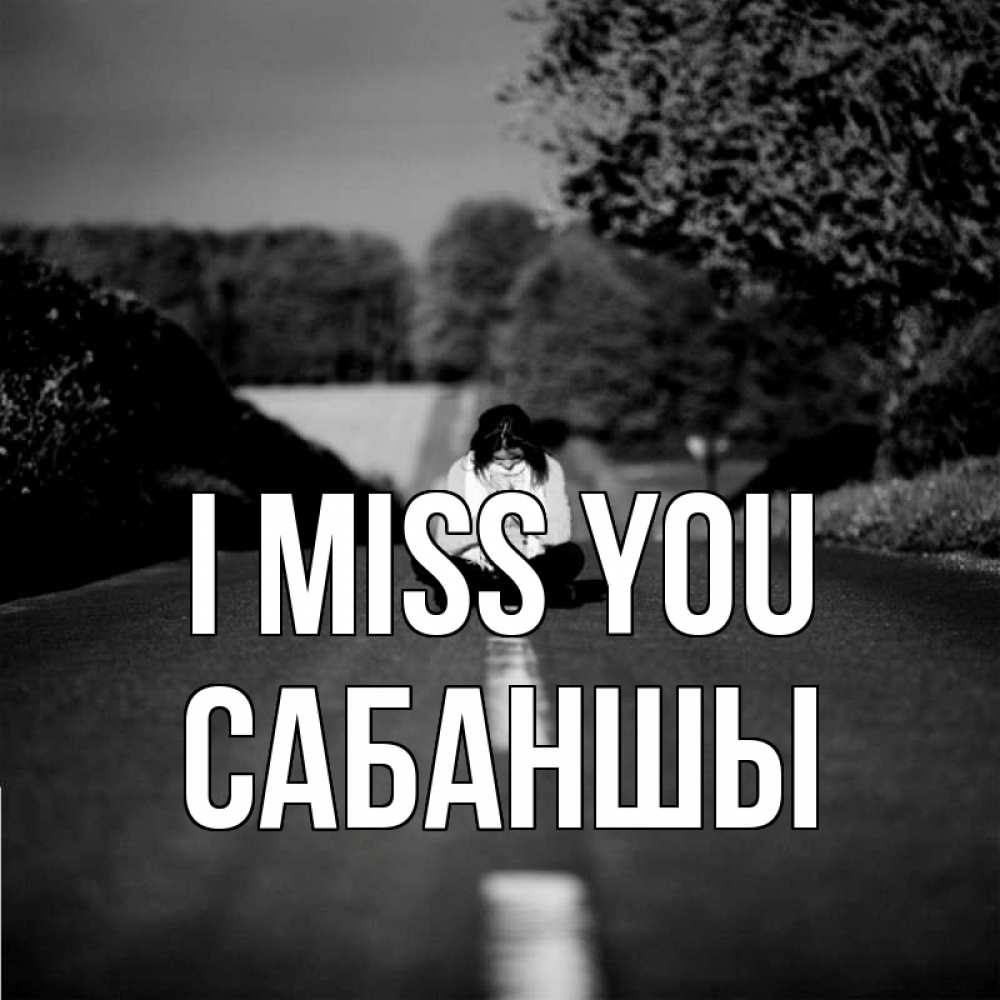 Greetings card с именем, САБАНШЫ I miss you фото Greetings with text for free download 
