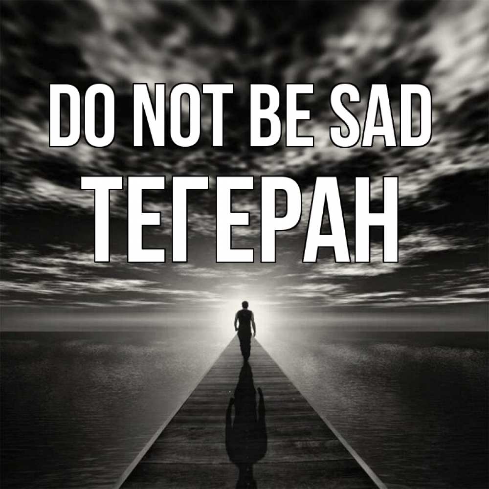 Greetings card с именем, ТЕГЕРАН Do not be sad человек Greetings with text for free download 