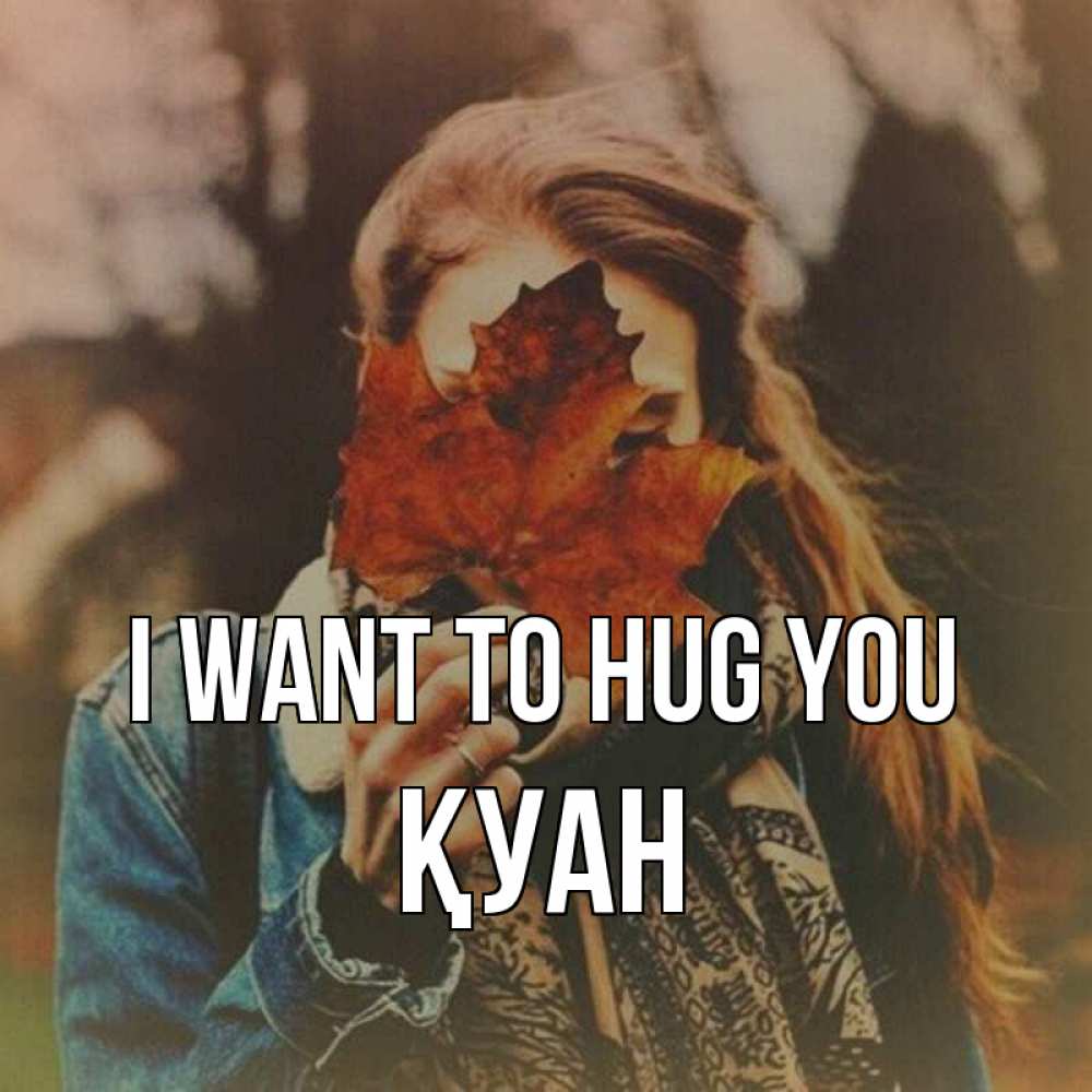 Greetings card с именем, ҚУАН I want to hug you осеннее настроение и рыжая Greetings with text for free download 