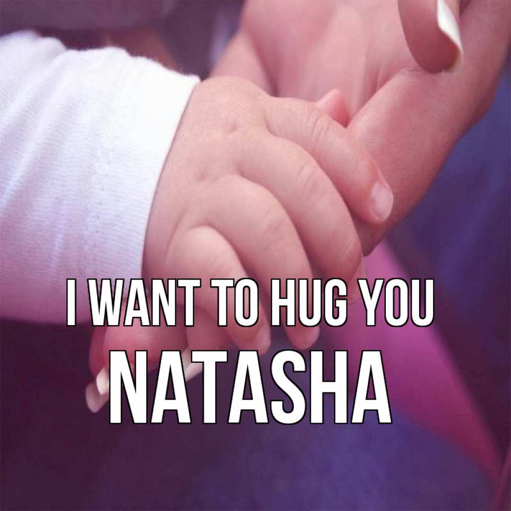 Greetings card с именем, Natasha I want to hug you мама с ребенком Greetings with text for free download 