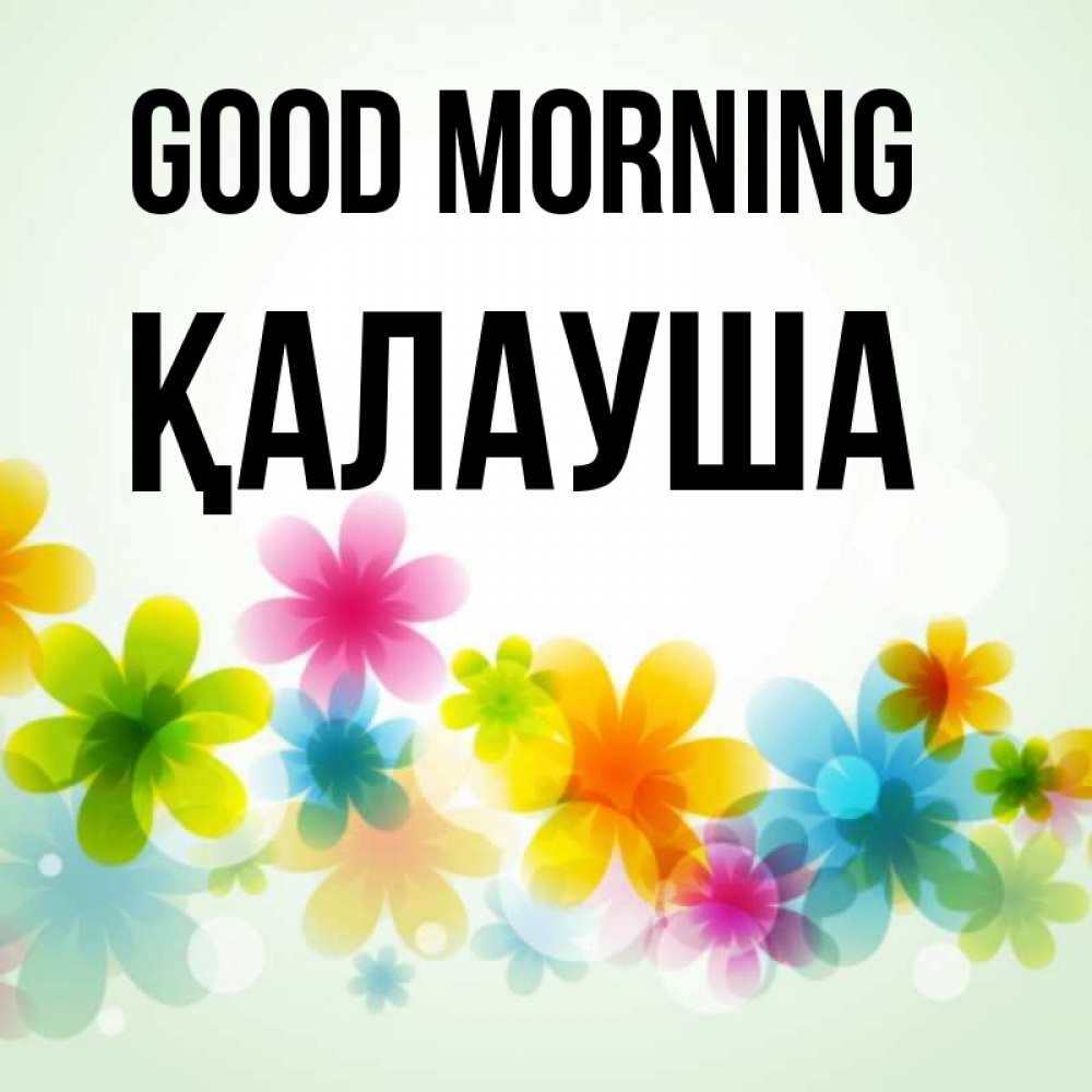 Greetings card с именем, Қалауша Good morning позитивные цветочки Greetings with text for free download 
