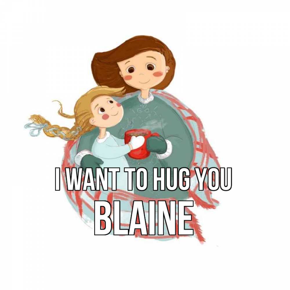 Greetings card с именем, Blaine I want to hug you Горячий кофе Greetings with text for free download 