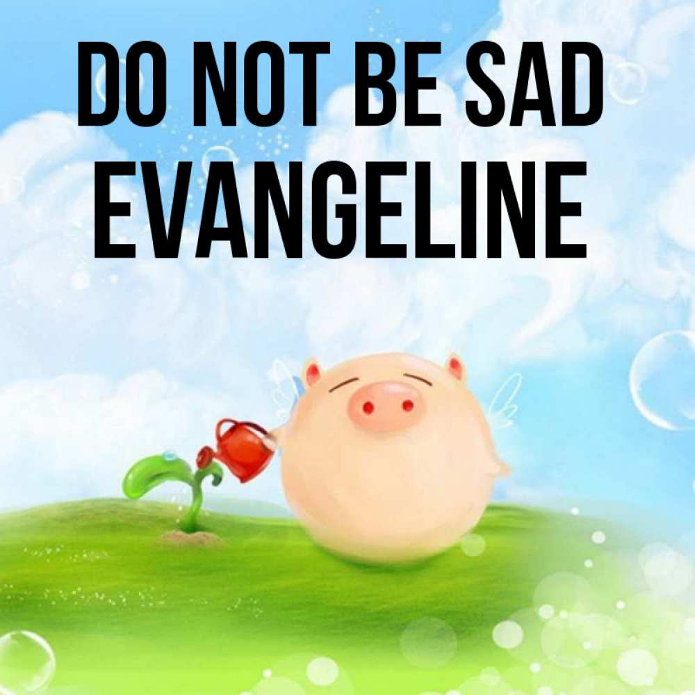 Greetings card с именем, Evangeline Do not be sad поливает цветок порося Greetings with text for free download 