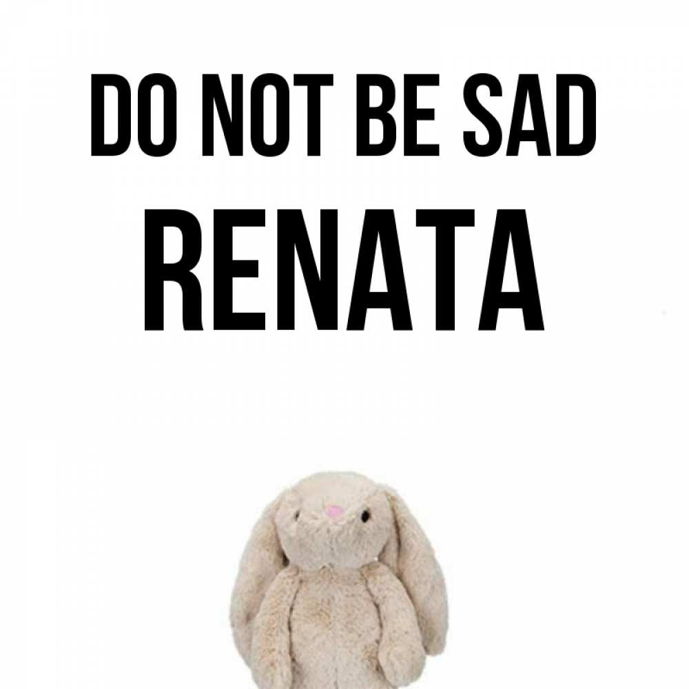 Greetings card с именем, Renata Do not be sad детская игрушка зайчика Greetings with text for free download 