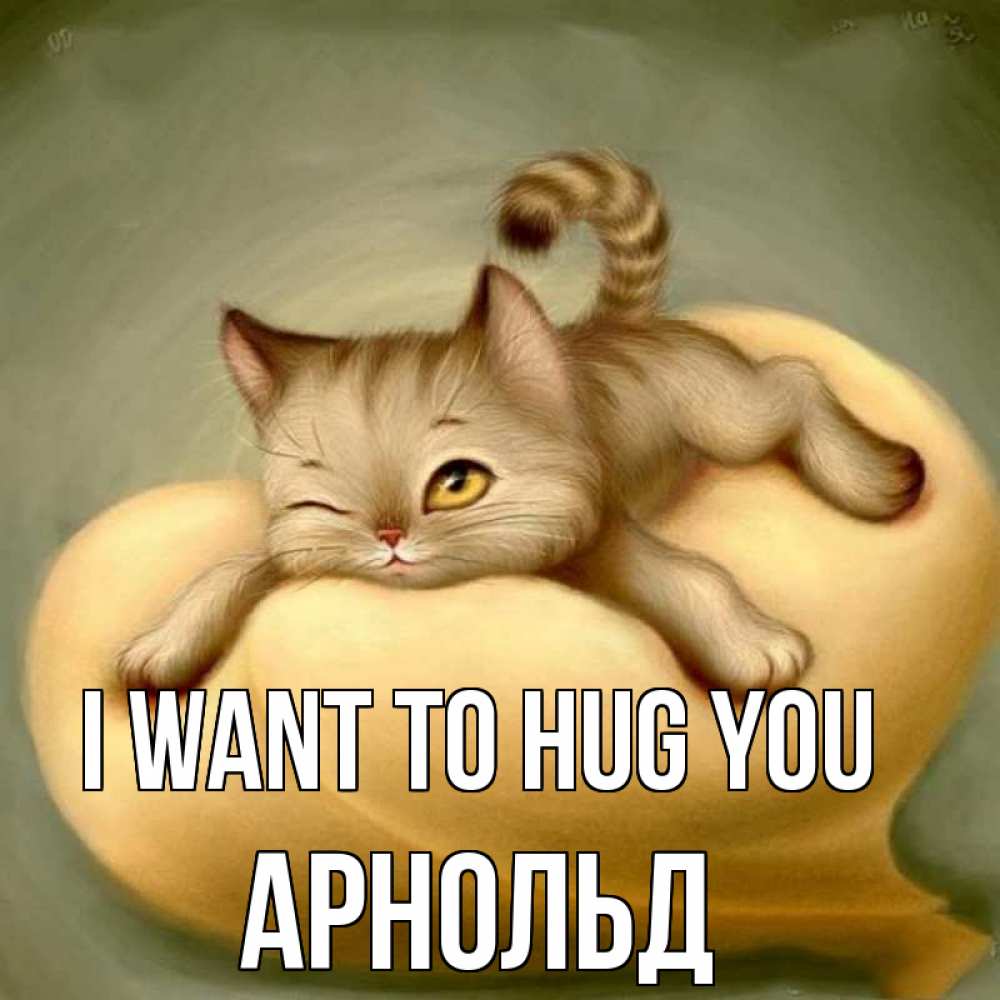 Greetings card с именем, Арнольд I want to hug you кошечка Greetings with text for free download 