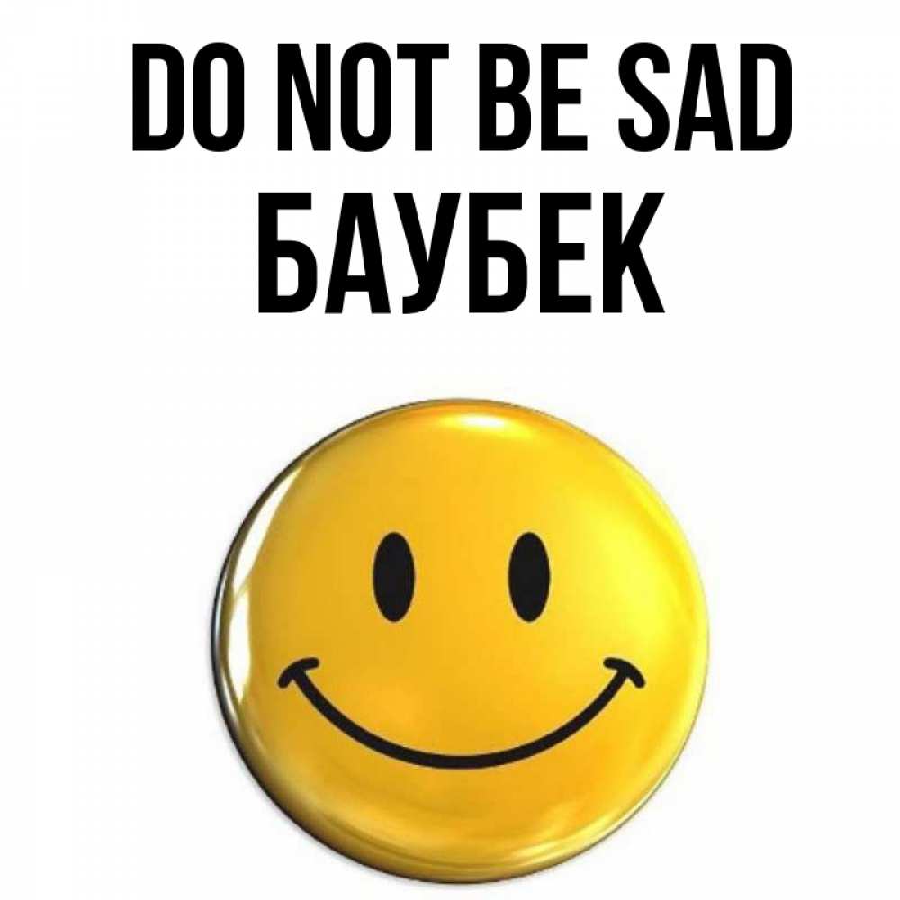 Greetings card с именем, Баубек Do not be sad желаем всем позитива Greetings with text for free download 