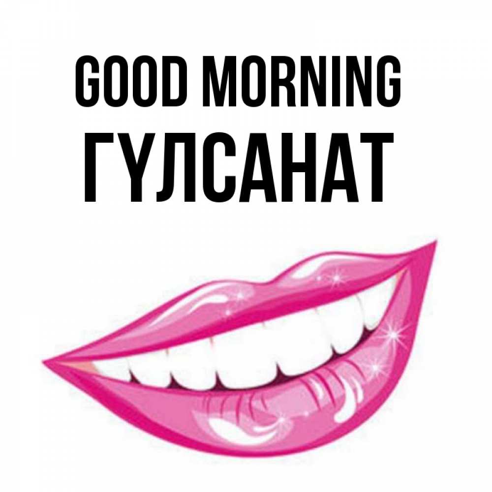 Greetings card с именем, ГҮЛСАНАТ Good morning розовые губы и белые зубы Greetings with text for free download 