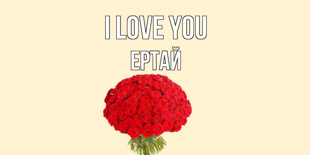 Greetings card с именем, Ертай I love you розы Greetings with text for free download 