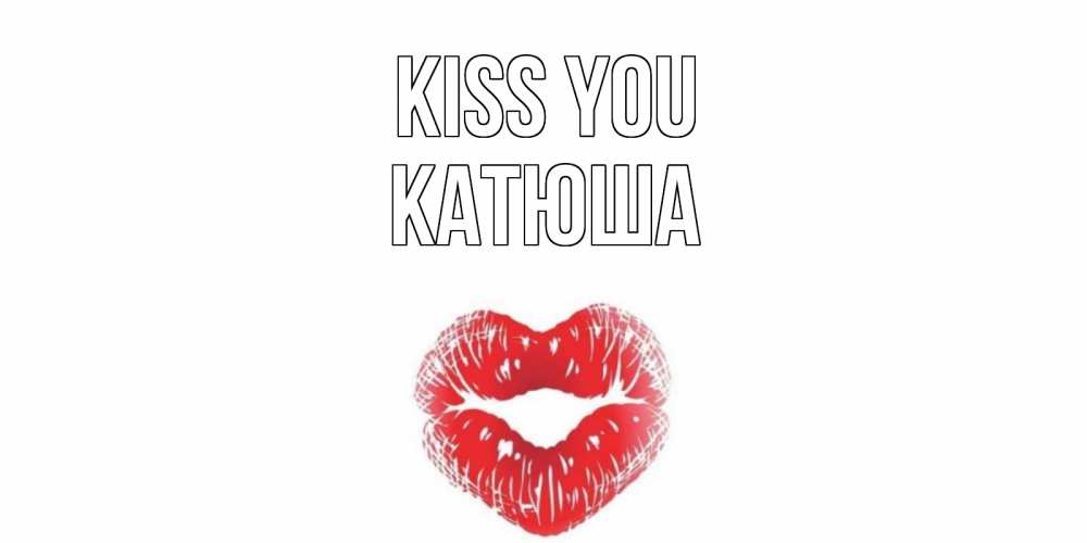 Greetings card с именем, Катюша Kiss you поцелуй Greetings with text for free download 