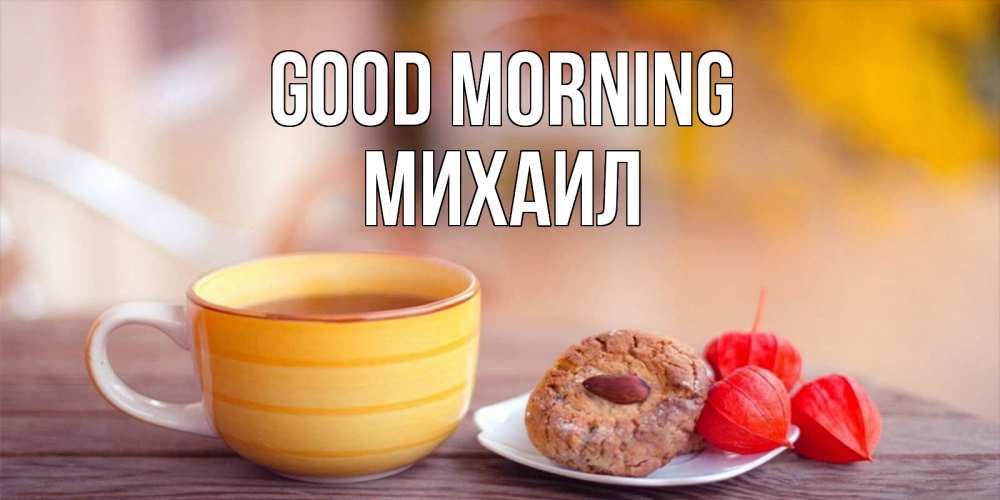 Greetings card с именем, Михаил Good morning добрейшее утречко с кофе Greetings with text for free download 