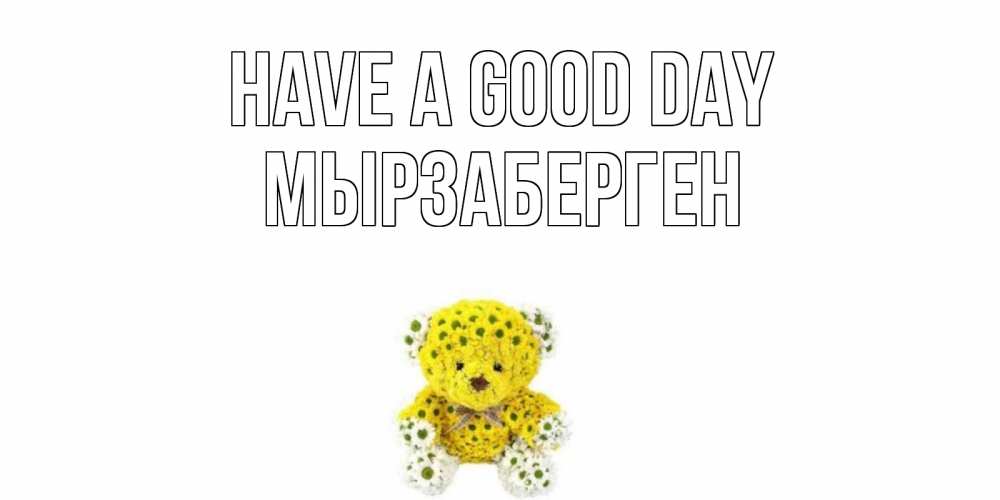 Greetings card с именем, Мырзаберген Have a good day позитивного настроения вам Greetings with text for free download 