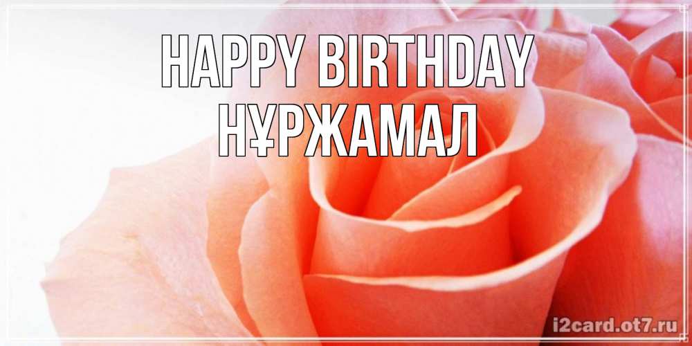 Greetings card с именем, НҰРЖАМАЛ Happy Birthday розы для поздравления с днем рождения Greetings with text for free download 