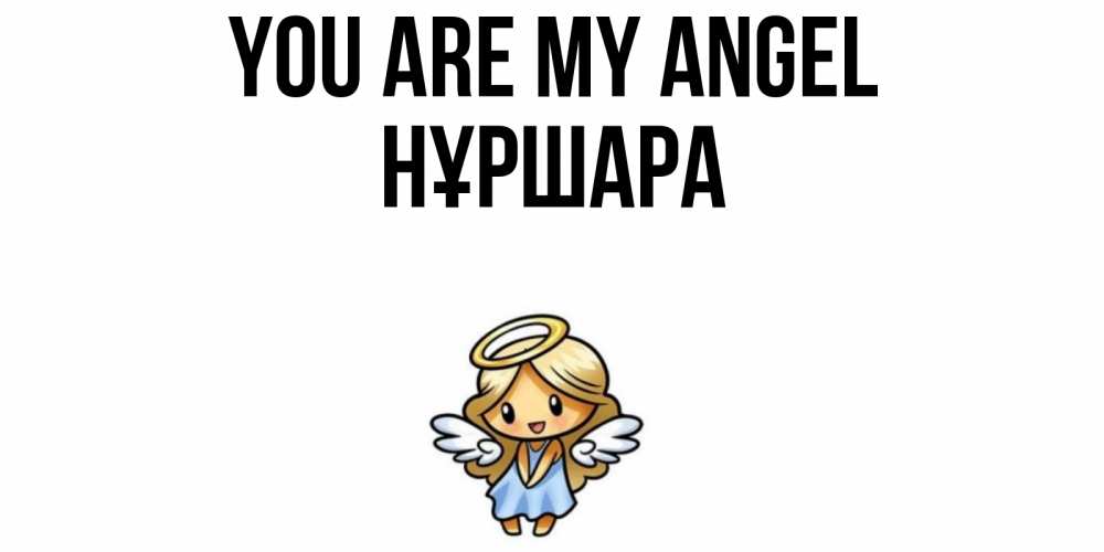 Greetings card с именем, НҰРШАРА You are my angel ангел Greetings with text for free download 