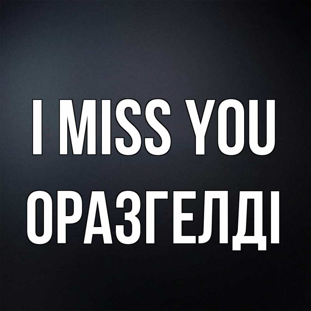 Greetings card с именем, ОРАЗГЕЛДІ I miss you с подписью Greetings with text for free download 