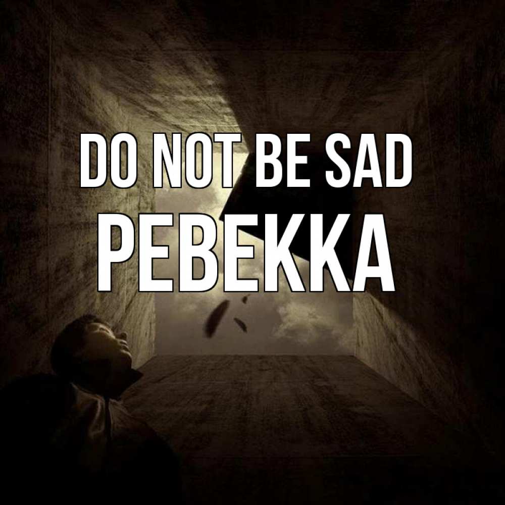 Greetings card с именем, Ревекка Do not be sad жуть Greetings with text for free download 