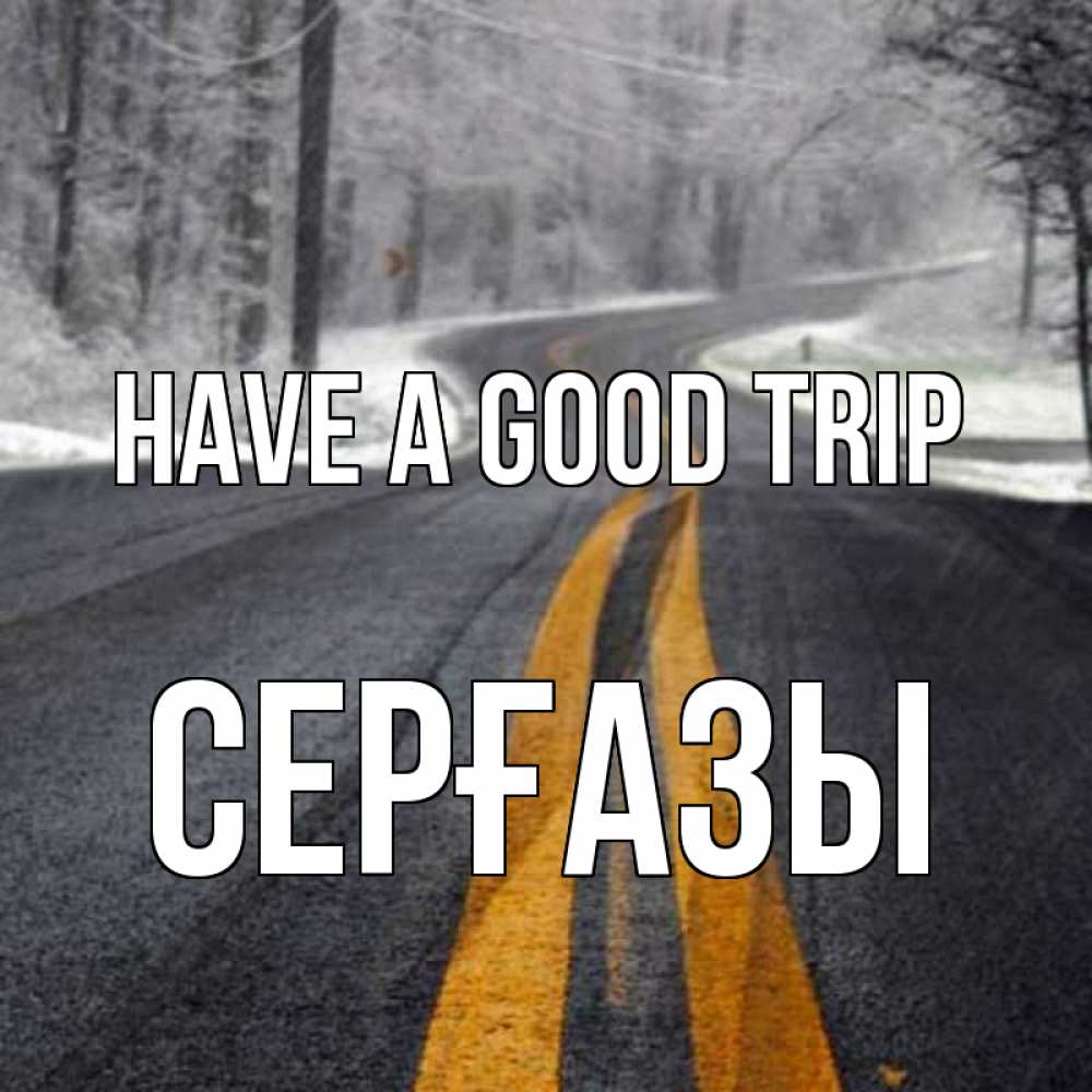Greetings card с именем, СЕРҒАЗЫ Have a good trip хорошего вам путешествия Greetings with text for free download 