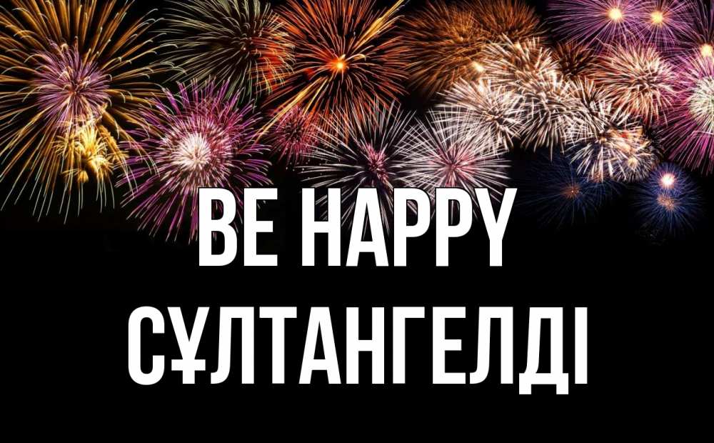 Greetings card с именем, СҰЛТАНГЕЛДІ Be happy Фейрверг 1 Greetings with text for free download 