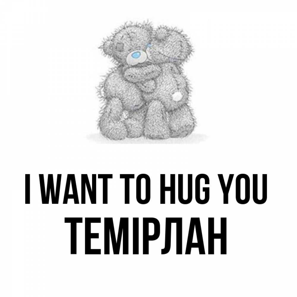 Greetings card с именем, ТЕМІРЛАН I want to hug you два теддика Greetings with text for free download 